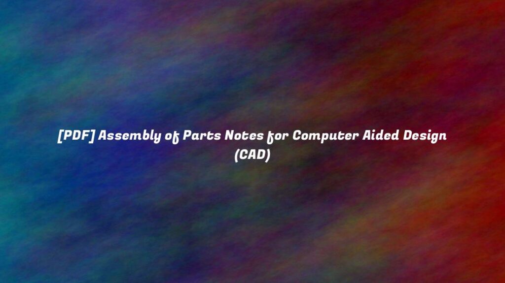 [PDF] Assembly of Parts Notes for Computer Aided Design (CAD)
