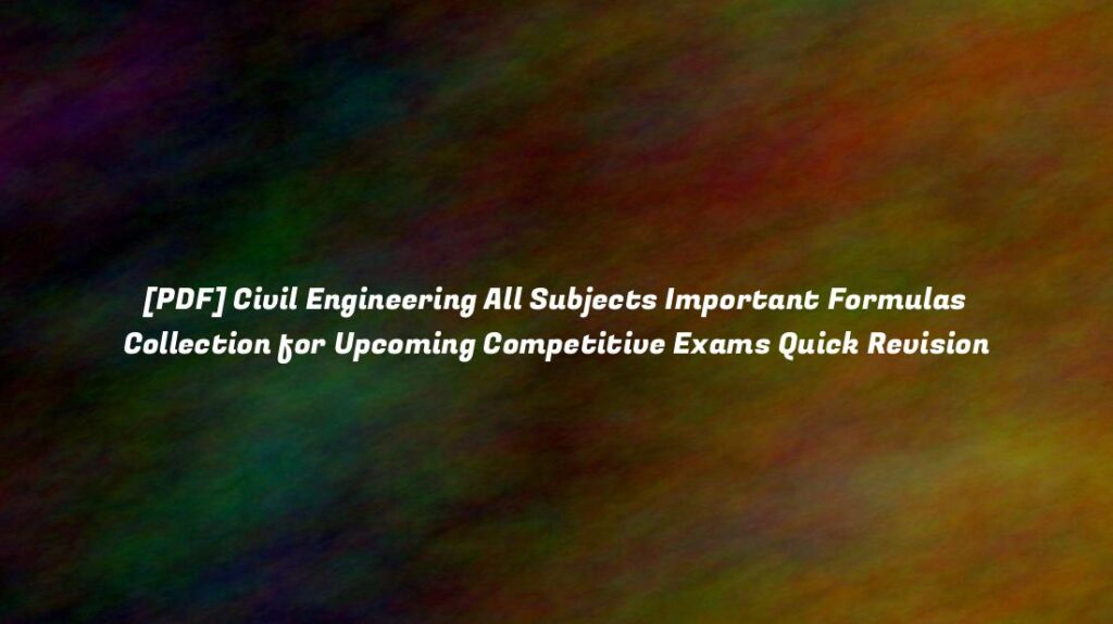 [PDF] Civil Engineering All Subjects Important Formulas Collection for Upcoming Competitive Exams Quick Revision new