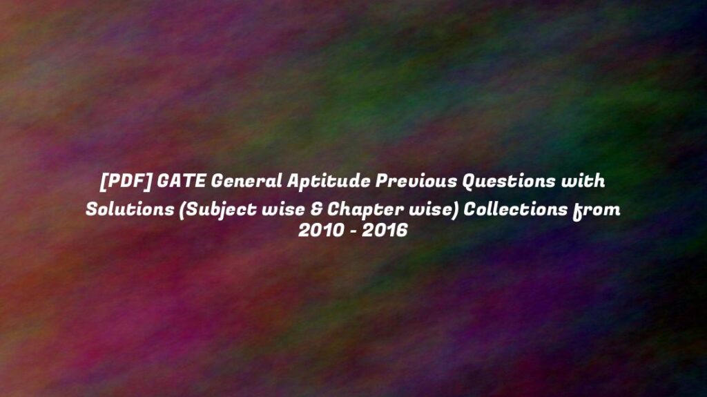 [PDF] GATE General Aptitude Previous Questions with Solutions (Subject wise & Chapter wise) Collections from 2010 - 2016