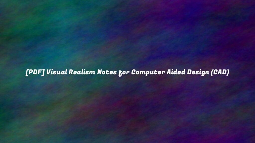Visual Realism Notes for Computer Aided Design